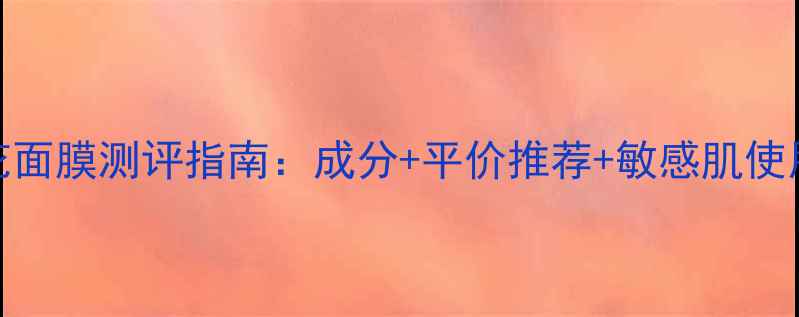 图片 水光樱花面膜测评指南：成分+平价推荐+敏感肌使用全攻略