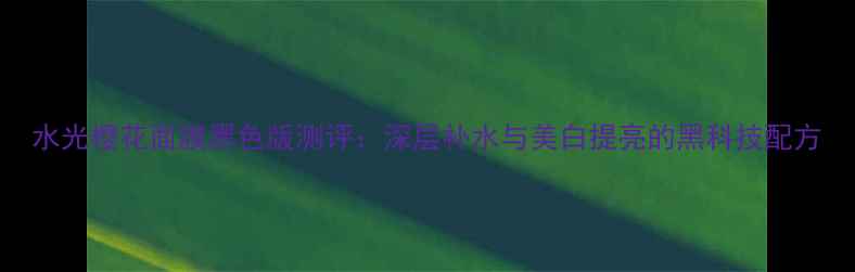 图片 水光樱花面膜黑色版测评：深层补水与美白提亮的黑科技配方