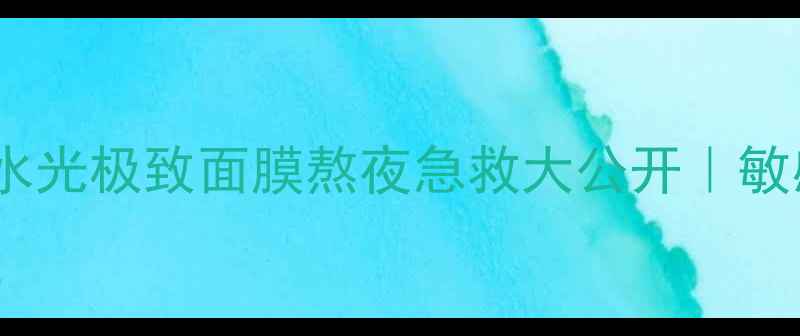 图片 水光水光水光！water水光极致面膜熬夜急救大公开｜敏感肌也能用的补水王炸