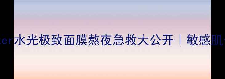 图片 水光水光水光！water水光极致面膜熬夜急救大公开｜敏感肌也能用的补水王炸2