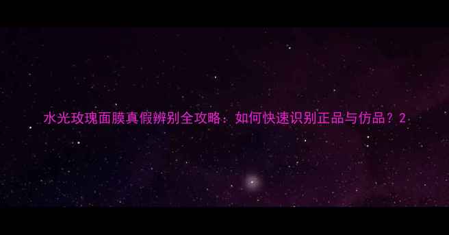 图片 水光玫瑰面膜真假辨别全攻略：如何快速识别正品与仿品？2