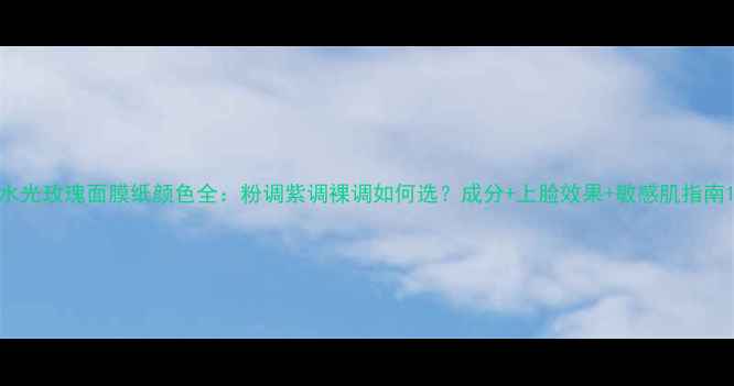 图片 水光玫瑰面膜纸颜色全：粉调紫调裸调如何选？成分+上脸效果+敏感肌指南1