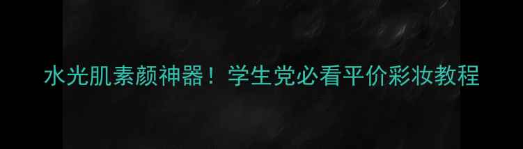 图片 水光肌素颜神器！学生党必看平价彩妆教程