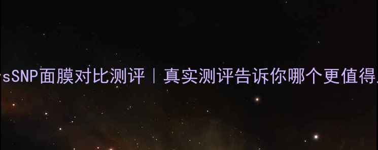图片 水光面膜vsSNP面膜对比测评｜真实测评告诉你哪个更值得入！💧💦2