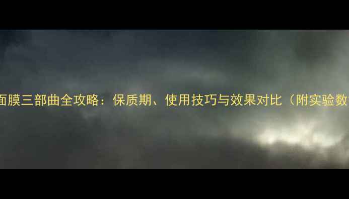 图片 水光面膜三部曲全攻略：保质期、使用技巧与效果对比（附实验数据）1