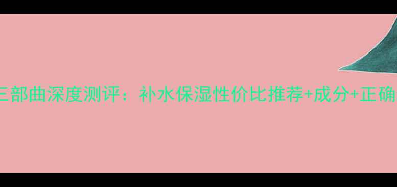 图片 水光面膜三部曲深度测评：补水保湿性价比推荐+成分+正确使用指南2
