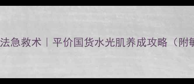 图片 水光面膜两步法急救术｜平价国货水光肌养成攻略（附敏感肌实测）1