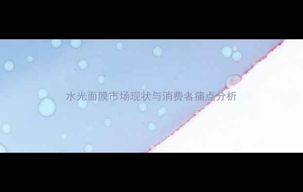 图片 水光面膜市场现状与消费者痛点分析