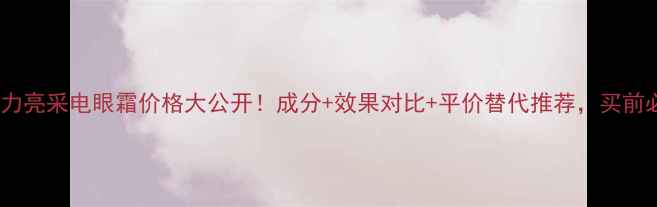 图片 水动力亮采电眼霜价格大公开！成分+效果对比+平价替代推荐，买前必看1