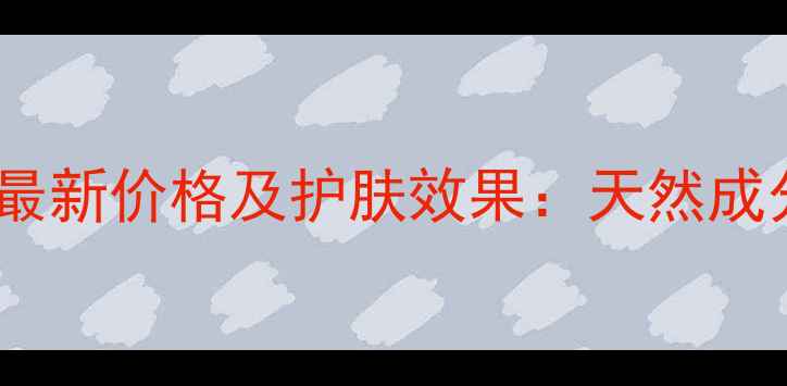 图片 水娇兰纯植物精油最新价格及护肤效果：天然成分与性价比全指南2