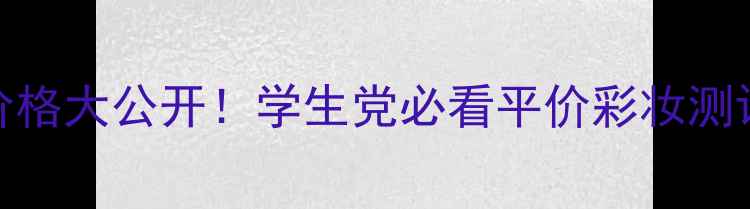 图片 水密码BB霜价格大公开！学生党必看平价彩妆测评+详细对比2