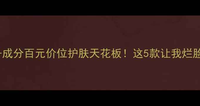 图片 水密码价格表+成分百元价位护肤天花板！这5款让我烂脸变剥壳鸡蛋💦
