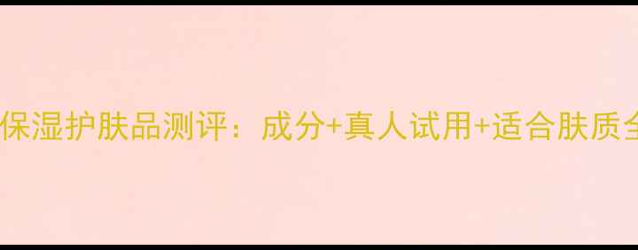 图片 水密码保湿护肤品测评：成分+真人试用+适合肤质全攻略1