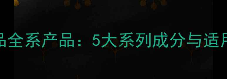 图片 水密码护肤品全系产品：5大系列成分与适用肤质全公开