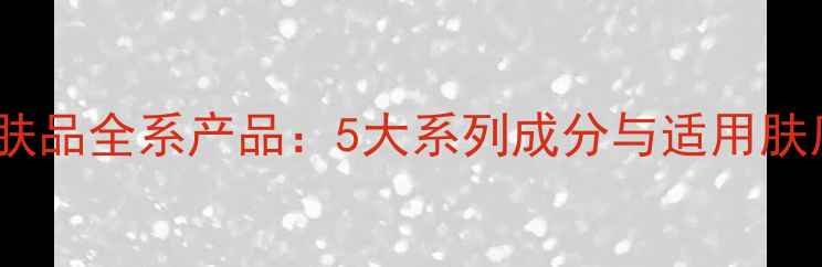 图片 水密码护肤品全系产品：5大系列成分与适用肤质全公开1
