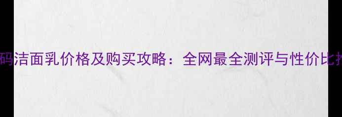 图片 水密码洁面乳价格及购买攻略：全网最全测评与性价比推荐1