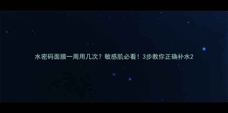 图片 水密码面膜一周用几次？敏感肌必看！3步教你正确补水2