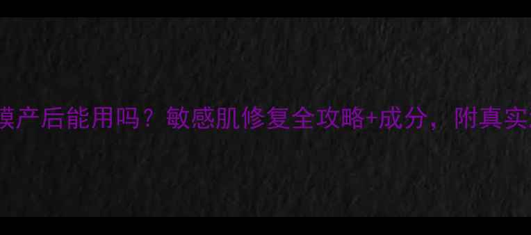图片 水密码面膜产后能用吗？敏感肌修复全攻略+成分，附真实测评数据2