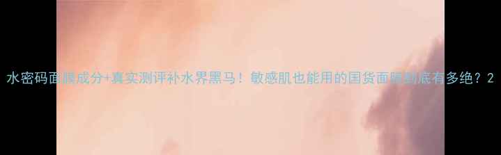 图片 水密码面膜成分+真实测评补水界黑马！敏感肌也能用的国货面膜到底有多绝？2