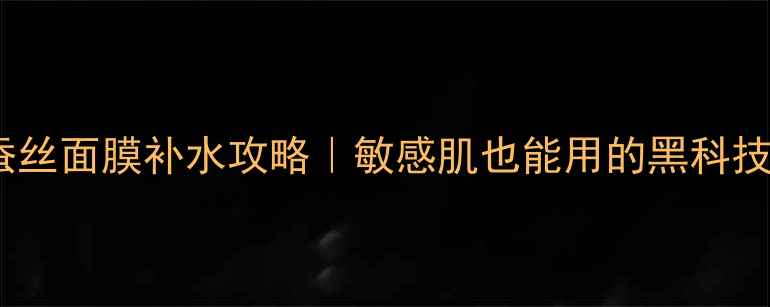 图片 水循环蚕丝面膜补水攻略｜敏感肌也能用的黑科技护肤法1