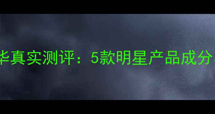 图片 水循环补水精华真实测评：5款明星产品成分与性价比对比1