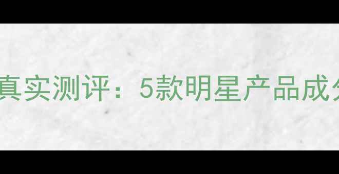 图片 水循环补水精华真实测评：5款明星产品成分与性价比对比2