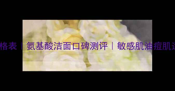 图片 水晶净透洁面乳价格表｜氨基酸洁面口碑测评｜敏感肌油痘肌适用洗面奶多少钱1