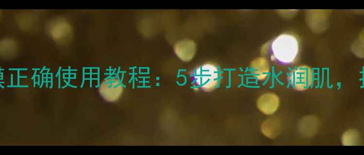 图片 水氧保湿面膜正确使用教程：5步打造水润肌，推荐护肤方案