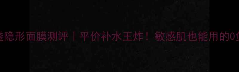 图片 水润沁透隐形面膜测评｜平价补水王炸！敏感肌也能用的0负担贴片