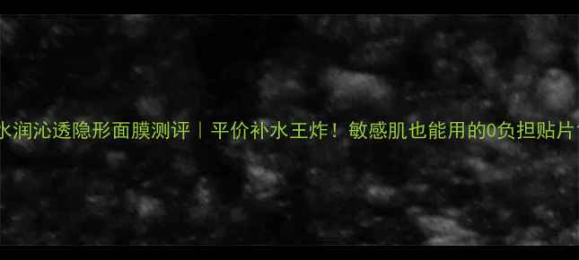图片 水润沁透隐形面膜测评｜平价补水王炸！敏感肌也能用的0负担贴片1