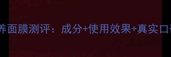 图片 水漾瓷肌奢养面膜测评：成分+使用效果+真实口碑全公开！2