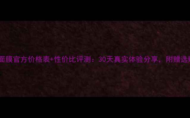 图片 水记忆面膜官方价格表+性价比评测：30天真实体验分享，附赠选购指南1