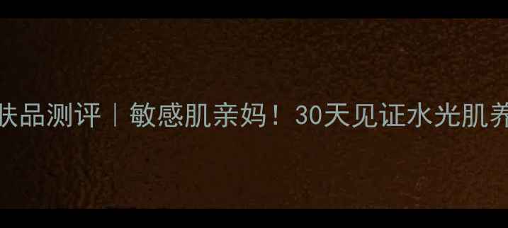 图片 水贝娜护肤品测评｜敏感肌亲妈！30天见证水光肌养成全攻略