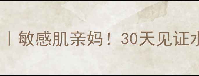 图片 水贝娜护肤品测评｜敏感肌亲妈！30天见证水光肌养成全攻略2