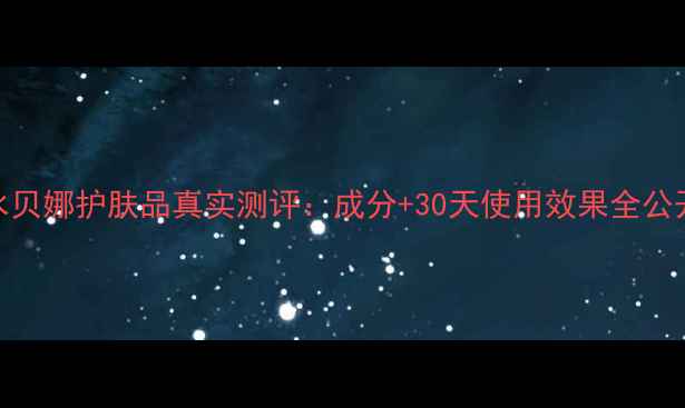 图片 水贝娜护肤品真实测评：成分+30天使用效果全公开