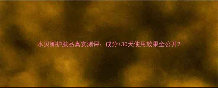 图片 水贝娜护肤品真实测评：成分+30天使用效果全公开2