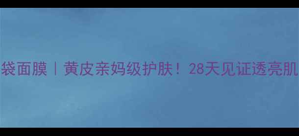 图片 汇美舍黄袋面膜｜黄皮亲妈级护肤！28天见证透亮肌养成攻略