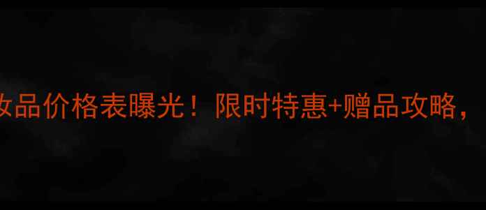 图片 汇香坊明星套装化妆品价格表曝光！限时特惠+赠品攻略，手把手教你省千元1