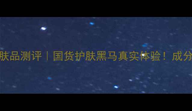 图片 汇香坊高端护肤品测评｜国货护肤黑马真实体验！成分党混油皮必看