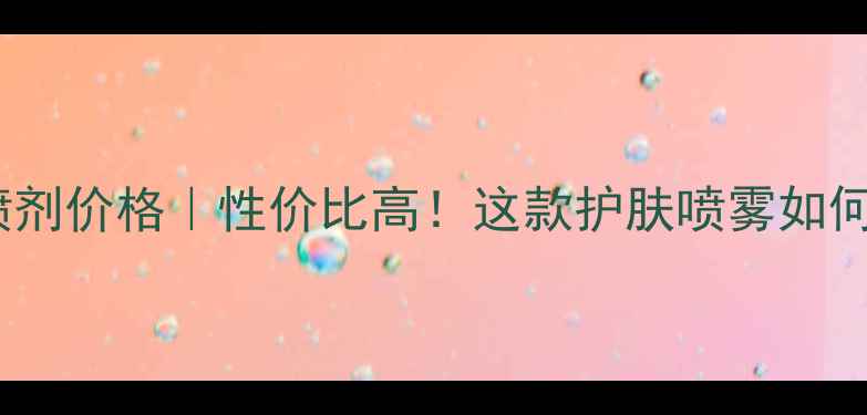 图片 江西众乐堂畅阳喷剂价格｜性价比高！这款护肤喷雾如何成为夏季热门？2