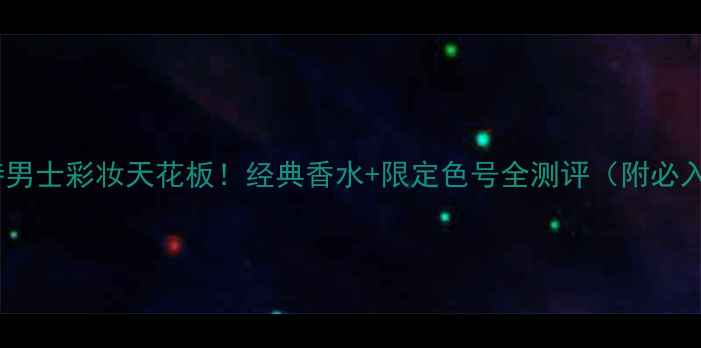 图片 汤姆福特男士彩妆天花板！经典香水+限定色号全测评（附必入清单）2