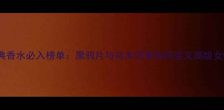 图片 汤姆福特经典香水必入榜单：黑鸦片与乌木沉香如何定义高级女性香氛美学1