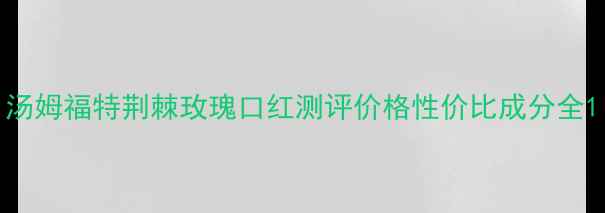 图片 汤姆福特荆棘玫瑰口红测评价格性价比成分全1