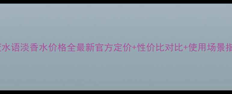 图片 沁蓝水语淡香水价格全最新官方定价+性价比对比+使用场景指南1