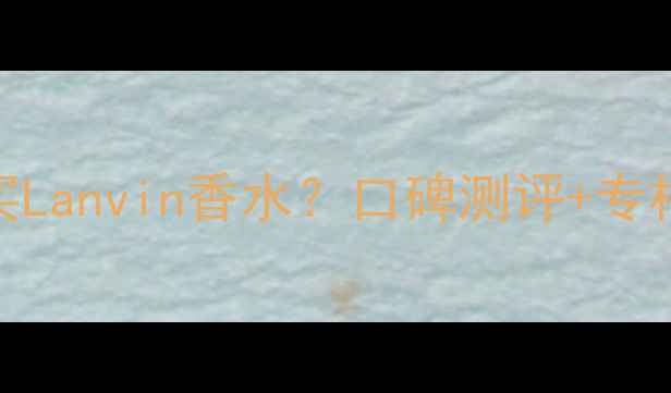 图片 沈阳哪里买Lanvin香水？口碑测评+专柜购买攻略