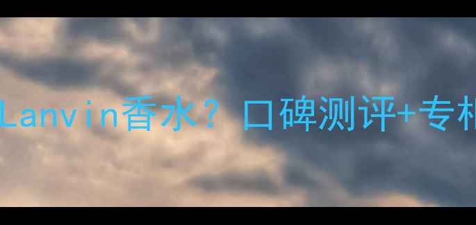 图片 沈阳哪里买Lanvin香水？口碑测评+专柜购买攻略1