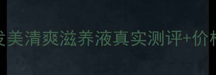 图片 油头扁塌发质救星！护发美清爽滋养液真实测评+价格大公开（附避坑指南）