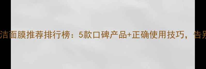 图片 油性皮肤清洁面膜推荐排行榜：5款口碑产品+正确使用技巧，告别油光痘痘2