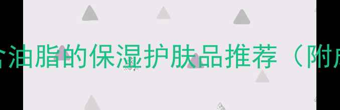 图片 油痘肌必备！不含油脂的保湿护肤品推荐（附成分+使用指南）2