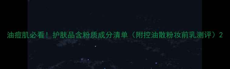 图片 油痘肌必看！护肤品含粉质成分清单（附控油散粉妆前乳测评）2